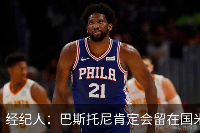 经纪人：巴斯托尼肯定会留在国米，他对自己的处境感到非常满意